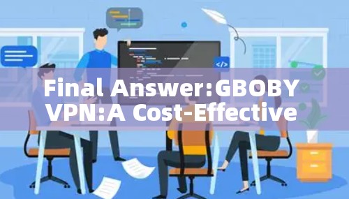 Final Answer:GBOBY VPN:A Cost-Effective VPN with Enhanced Features