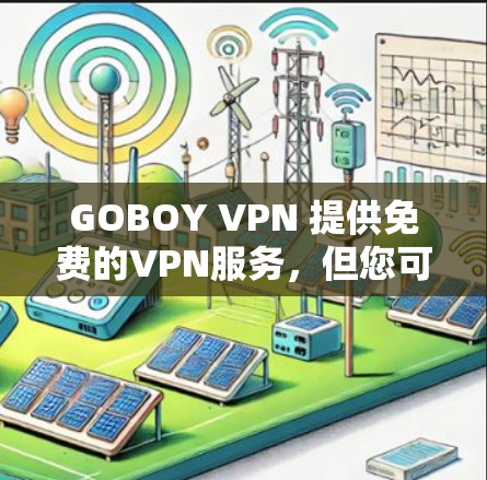 GOBOY VPN 提供免费的VPN服务,但您可能需要额外的费用来升级到更高级别的功能。以下是关于GOBOY VPN 的价格信息 GOBOY VPN 提供免费的VPN服务,但您可能需要额外的费用来升级到更高级别的功能。以下是关于GOBOY VPN 的价格信息