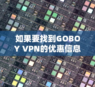 如果要找到GOBOY VPN的优惠信息，你可以按照以下步骤进行