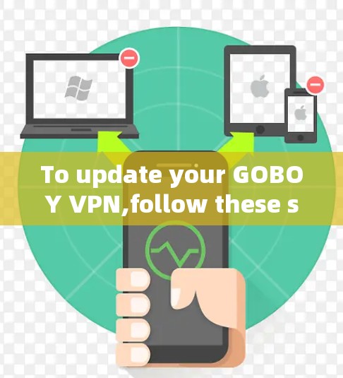 To update your GOBOY VPN,follow these step-by-step instructions: To update your GOBOY VPN,follow these step-by-step instructions:
