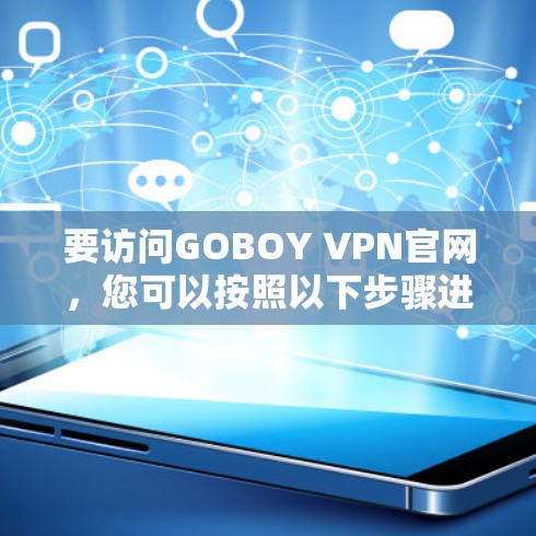 要访问GOBOY VPN官网，您可以按照以下步骤进行