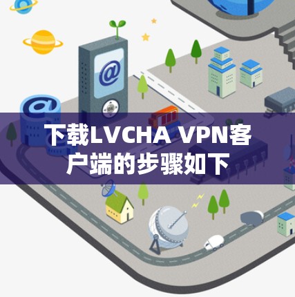 下载LVCHA VPN客户端的步骤如下 下载LVCHA VPN客户端的步骤如下