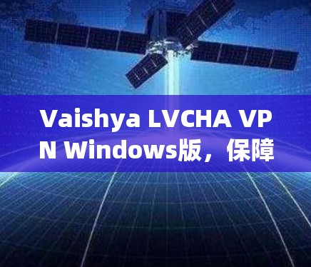 Vaishya LVCHA VPN Windows版,保障网络安全的高效解决方案 Vaishya LVCHA VPN Windows版,保障网络安全的高效解决方案