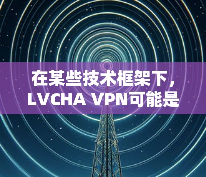 在某些技术框架下,LVCHA VPN可能是指利用人工智能技术来增强VPN的安全性和隐私性。例如,AI可能用于流量控制、流量分析、身份验证或加密算法的优化 在某些技术框架下,LVCHA VPN可能是指利用人工智能技术来增强VPN的安全性和隐私性。例如,AI可能用于流量控制、流量分析、身份验证或加密算法的优化