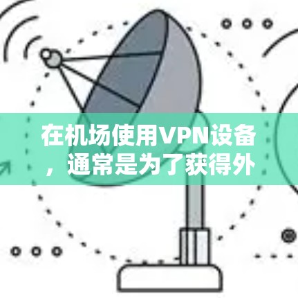 在机场使用VPN设备,通常是为了获得外部网络连接,以方便访问外部网站、使用在线服务、或者进行加密通信。以下是一些关于如何使用LVCHA VPN 机场节点的信息和建议 在机场使用VPN设备,通常是为了获得外部网络连接,以方便访问外部网站、使用在线服务、或者进行加密通信。以下是一些关于如何使用LVCHA VPN 机场节点的信息和建议