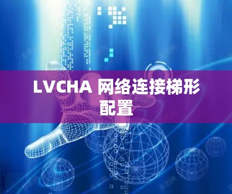 LVCHA 网络连接梯形配置 LVCHA 网络连接梯形配置