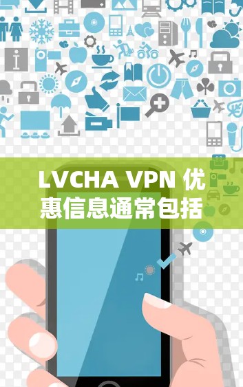 LVCHA VPN 优惠信息通常包括多种类型，具体优惠信息可能因商家而异。以下是一些常见的VPN优惠信息，供您参考