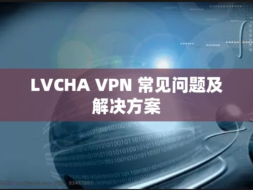 LVCHA VPN 常见问题及解决方案 LVCHA VPN 常见问题及解决方案