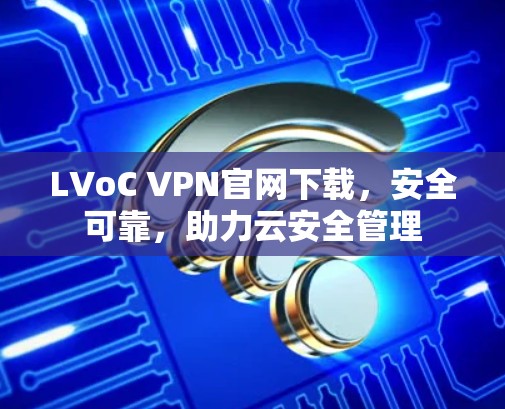 LVoC VPN官网下载，安全可靠，助力云安全管理