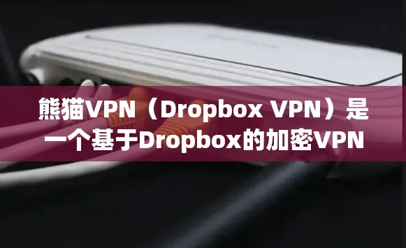 熊猫VPN(Dropbox VPN)是一个基于Dropbox的加密VPN服务,专为Mac用户设计,提供安全、便捷的VPN体验。以下是设置熊猫VPNMac版的详细步骤 熊猫VPN(Dropbox VPN)是一个基于Dropbox的加密VPN服务,专为Mac用户设计,提供安全、便捷的VPN体验。以下是设置熊猫VPNMac版的详细步骤