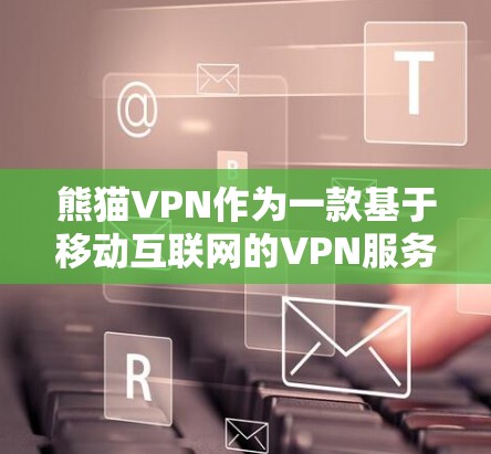 熊猫VPN作为一款基于移动互联网的VPN服务,提供了端到端的安全协议、多种支付方式和多语言支持,是一个值得尝试的网络服务。以下是对熊猫VPN的详细总结 熊猫VPN作为一款基于移动互联网的VPN服务,提供了端到端的安全协议、多种支付方式和多语言支持,是一个值得尝试的网络服务。以下是对熊猫VPN的详细总结