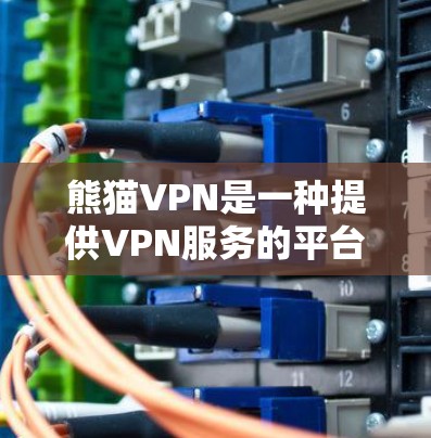 熊猫VPN是一种提供VPN服务的平台，用户可以通过其平台登录并使用VPN服务来访问互联网。以下是如何正确登录熊猫VPN的步骤说明
