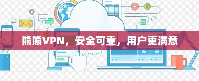熊熊VPN，安全可靠，用户更满意