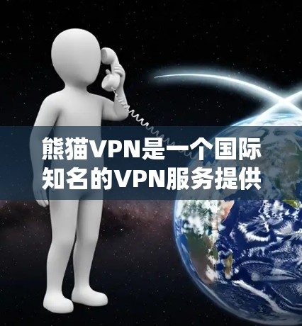 熊猫VPN是一个国际知名的VPN服务提供商,提供多种VPN选项,包括家庭、企业、个人等。为了帮助您找到熊猫VPN的下载地址,以下是获取熊猫VPN下载资源的步骤和链接 熊猫VPN是一个国际知名的VPN服务提供商,提供多种VPN选项,包括家庭、企业、个人等。为了帮助您找到熊猫VPN的下载地址,以下是获取熊猫VPN下载资源的步骤和链接