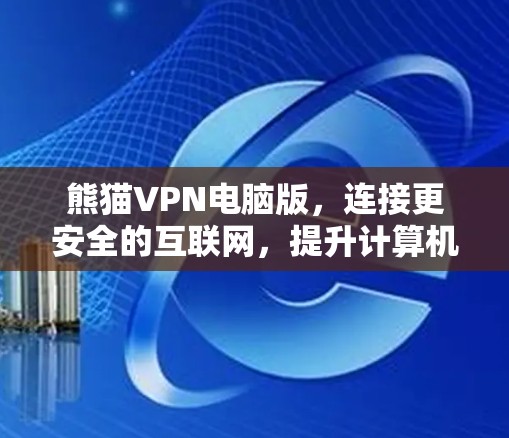 熊猫VPN电脑版,连接更安全的互联网,提升计算机性能 熊猫VPN电脑版,连接更安全的互联网,提升计算机性能