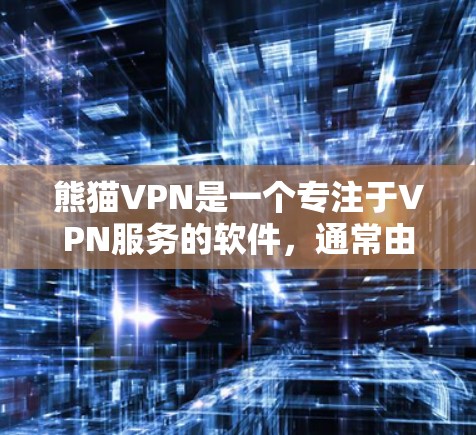 熊猫VPN是一个专注于VPN服务的软件，通常由国内知名VPN公司提供。为了下载并使用熊猫VPN，您可以按照以下步骤操作