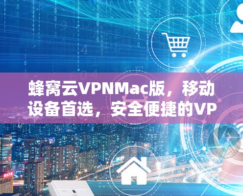 蜂窝云VPNMac版，移动设备首选，安全便捷的VPN选择