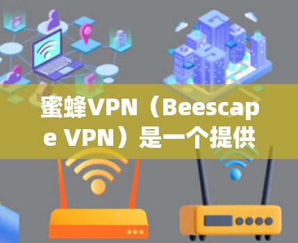 蜜蜂VPN（Beescape VPN）是一个提供VPN服务的软件，支持多种设备，包括iOS版。如果你正在使用iOS设备，可以尝试以下步骤来安装并使用蜜蜂VPN