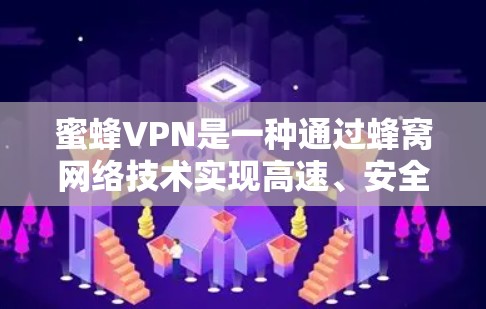 蜜蜂VPN是一种通过蜂窝网络技术实现高速、安全、隐私保护的VPN服务。它利用蜂窝信号连接到蜂窝网络设备，从而提供了一个独特的网络环境，确保数据传输的安全性和可靠性。以下是对蜜蜂VPN的详细介绍