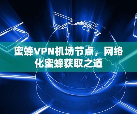 蜜蜂VPN机场节点，网络化蜜蜂获取之道