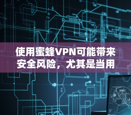 使用蜜蜂VPN可能带来安全风险,尤其是当用户未遵守使用政策或遇到了安全问题时。以下是一些关键点,帮助您更好地保护自己 使用蜜蜂VPN可能带来安全风险,尤其是当用户未遵守使用政策或遇到了安全问题时。以下是一些关键点,帮助您更好地保护自己