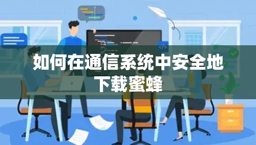 如何在通信系统中安全地下载蜜蜂