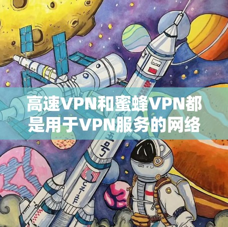 高速VPN和蜜蜂VPN都是用于VPN服务的网络工具,但它们有不同的特点和使用场景。以下是一些关于高速VPN和蜜蜂VPN的详细介绍 高速VPN和蜜蜂VPN都是用于VPN服务的网络工具,但它们有不同的特点和使用场景。以下是一些关于高速VPN和蜜蜂VPN的详细介绍