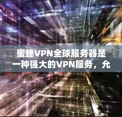 蜜蜂VPN全球服务器是一种强大的VPN服务,允许用户通过多个国际化的端口连接到不同的服务器,提供安全、高效、便捷的视频通话和在线服务。以下是对蜜蜂VPN全球服务器的详细说明 蜜蜂VPN全球服务器是一种强大的VPN服务,允许用户通过多个国际化的端口连接到不同的服务器,提供安全、高效、便捷的视频通话和在线服务。以下是对蜜蜂VPN全球服务器的详细说明