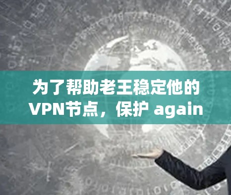 为了帮助老王稳定他的VPN节点,保护 against 网络攻击,可以按照以下步骤实施 为了帮助老王稳定他的VPN节点,保护 against 网络攻击,可以按照以下步骤实施