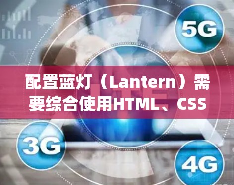 配置蓝灯（Lantern）需要综合使用HTML、CSS和JavaScript，确保其动态效果正确。以下是一个详细的配置教程