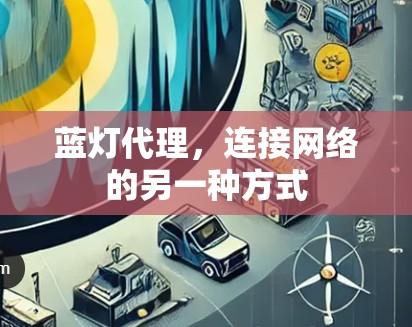 蓝灯代理,连接网络的另一种方式 蓝灯代理,连接网络的另一种方式
