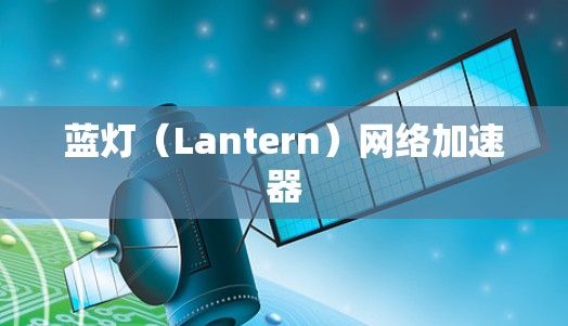 蓝灯(Lantern)网络加速器 蓝灯(Lantern)网络加速器