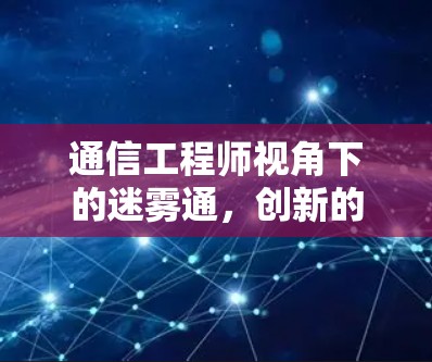 通信工程师视角下的迷雾通，创新的通信技术与实际应用的未来
