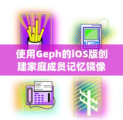 使用Geph的iOS版创建家庭成员记忆镜像的步骤如下