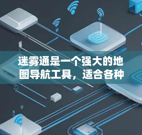 迷雾通是一个强大的地图导航工具，适合各种出行需求。以下是一个系统化的使用教程，涵盖从入门到高级功能的各个方面