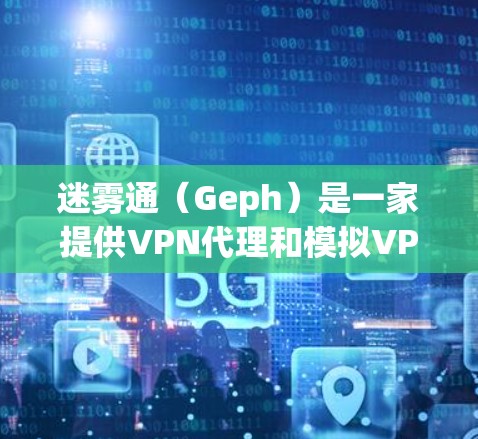 迷雾通（Geph）是一家提供VPN代理和模拟VPN服务的公司，主要提供模拟VPN和真实VPN功能，帮助用户保护个人数据和网络信息安全。以下是关于迷雾通的详细介绍