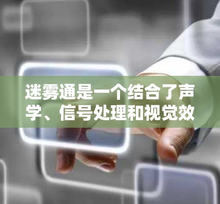 迷雾通是一个结合了声学、信号处理和视觉效果的装置，通过声音的转换和视觉效果创造出神秘的文字。以下是它的运作机制