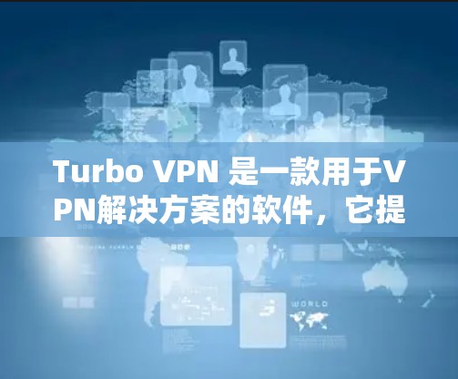 Turbo VPN 是一款用于VPN解决方案的软件,它提供了一种快速、安全的VPN连接方式。Turbo VPN 的官方网站可以访问如下 Turbo VPN 是一款用于VPN解决方案的软件,它提供了一种快速、安全的VPN连接方式。Turbo VPN 的官方网站可以访问如下