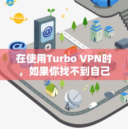 在使用Turbo VPN时，如果你找不到自己的IP地址，可以按照以下步骤逐步排查