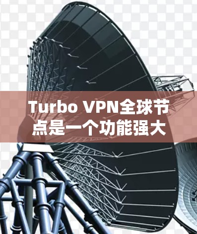 Turbo VPN全球节点是一个功能强大的VPN工具，专为全球用户设计，支持在任何国家和地区的用户访问。以下是对Turbo VPN全球节点的详细介绍