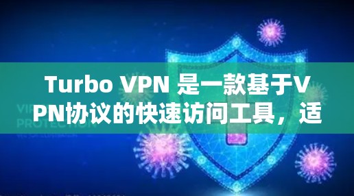Turbo VPN 是一款基于VPN协议的快速访问工具,适合移动设备。如果你想要下载并使用Turbo VPN,请访问以下可信的VPN下载网站,并按照网站的指引进行操作 Turbo VPN 是一款基于VPN协议的快速访问工具,适合移动设备。如果你想要下载并使用Turbo VPN,请访问以下可信的VPN下载网站,并按照网站的指引进行操作