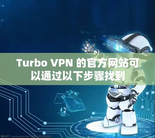 Turbo VPN 的官方网站可以通过以下步骤找到 Turbo VPN 的官方网站可以通过以下步骤找到