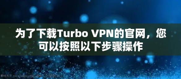 为了下载Turbo VPN的官网,您可以按照以下步骤操作 为了下载Turbo VPN的官网,您可以按照以下步骤操作