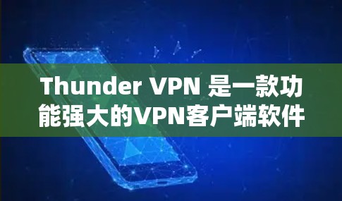 Thunder VPN 是一款功能强大的VPN客户端软件，主要功能包括访问多端设备的网络资源、远程登录、查看设置和文件等。以下是使用Thunder VPN 应用程序的具体步骤