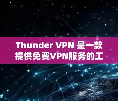 Thunder VPN 是一款提供免费VPN服务的工具,旨在帮助用户访问国外网站。以下是对 thunder VPN 的详细介绍 Thunder VPN 是一款提供免费VPN服务的工具,旨在帮助用户访问国外网站。以下是对 thunder VPN 的详细介绍