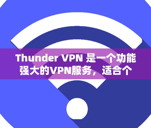 Thunder VPN 是一个功能强大的VPN服务,适合个人用户和企业用户使用。以下是使用Thunder VPN Windows版的步骤 Thunder VPN 是一个功能强大的VPN服务,适合个人用户和企业用户使用。以下是使用Thunder VPN Windows版的步骤
