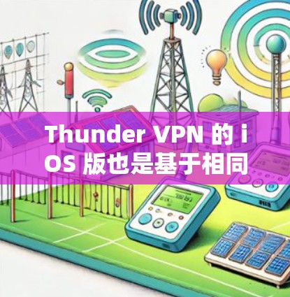 Thunder VPN 的 iOS 版也是基于相同的协议和功能，支持Web端的访问，但主要面向的是iOS设备用户。以下是Thunder VPN iOS 版的一些关键功能和使用方法
