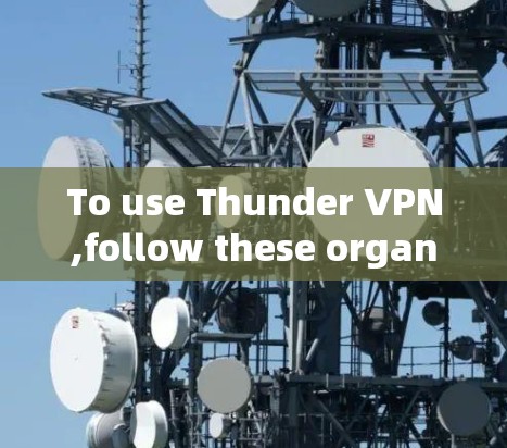 To use Thunder VPN,follow these organized steps: To use Thunder VPN,follow these organized steps: