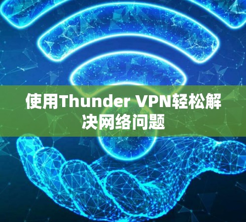 使用Thunder VPN轻松解决网络问题 使用Thunder VPN轻松解决网络问题