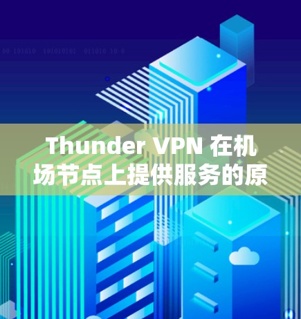 Thunder VPN 在机场节点上提供服务的原因主要包括以下几个方面 Thunder VPN 在机场节点上提供服务的原因主要包括以下几个方面